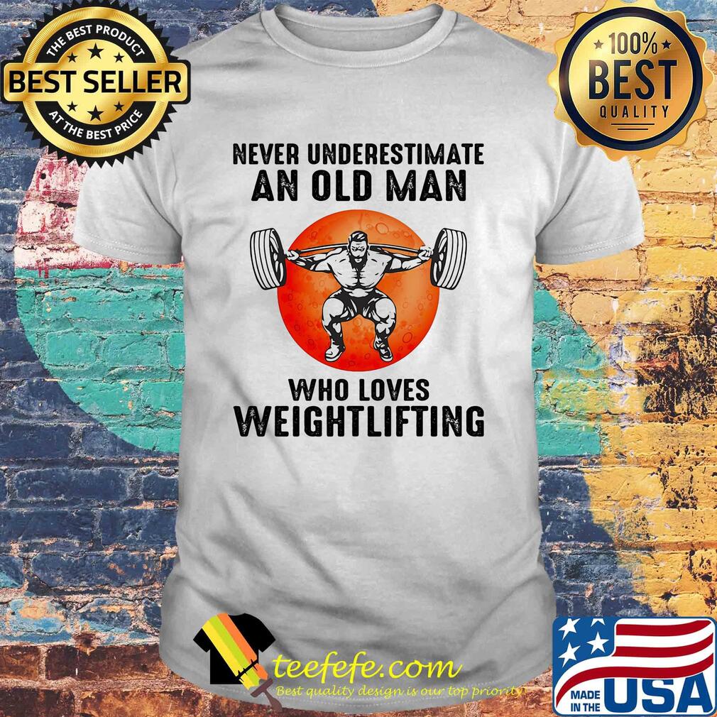 Never underestimate an old man who loves weight lifting shirt Never underestimate an old man who loves weight lifting shirt