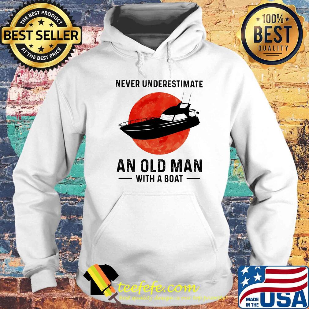 Never underestimate an old man with a boat sunset s Hoodie Never underestimate an old man with a boat sunset s Hoodie