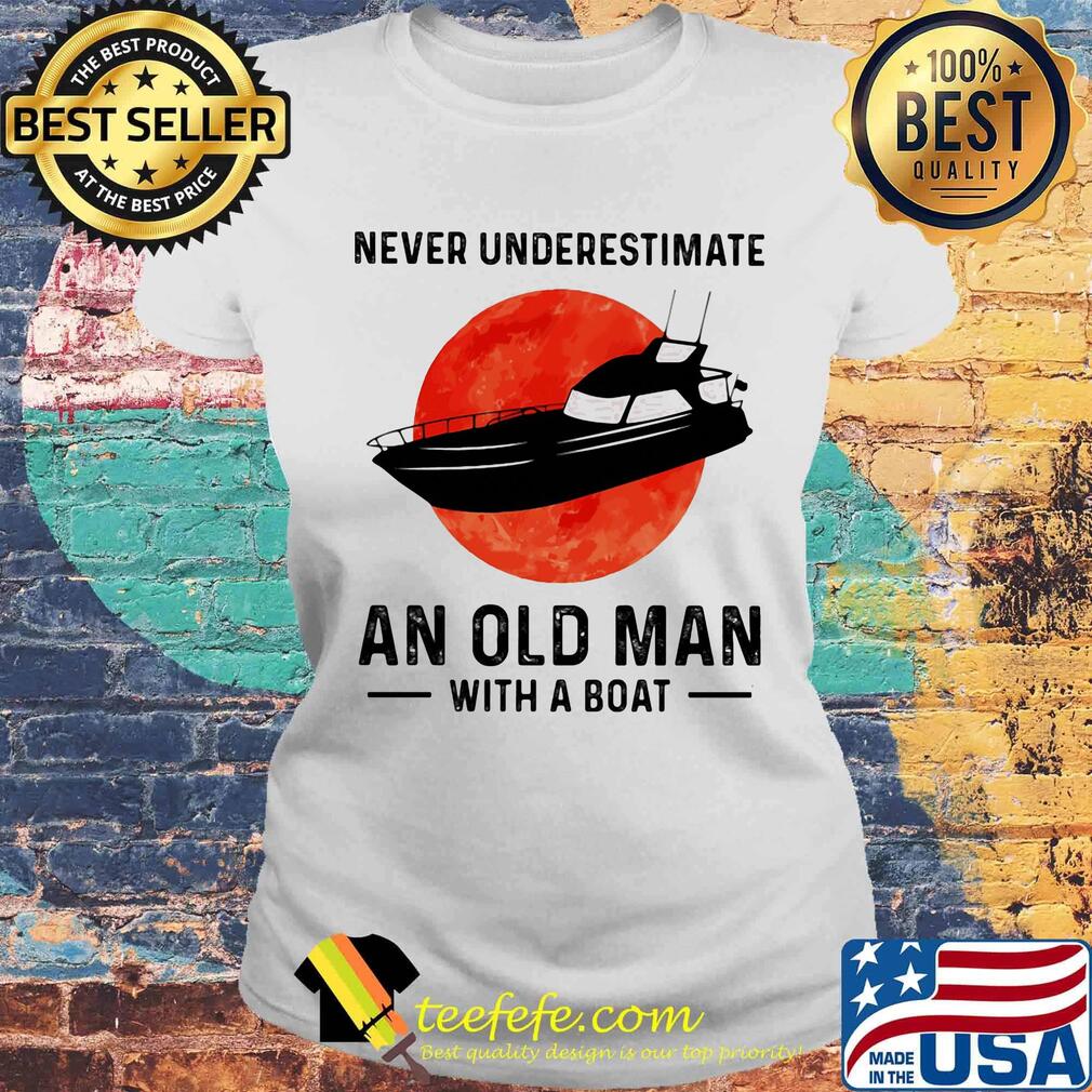 Never underestimate an old man with a boat sunset s Laides tee Never underestimate an old man with a boat sunset s Laides tee