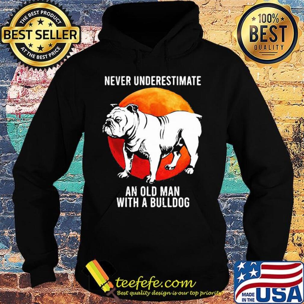 Never Underestimate An Old Man With A Bulldog Sunset Shirt Hoodie Never Underestimate An Old Man With A Bulldog Sunset Shirt Hoodie