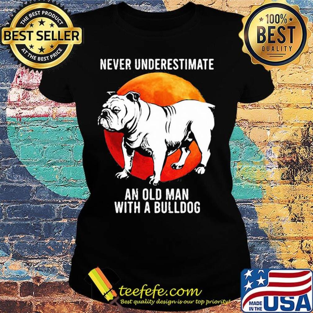Never Underestimate An Old Man With A Bulldog Sunset Shirt Ladies tee Never Underestimate An Old Man With A Bulldog Sunset Shirt Ladies tee