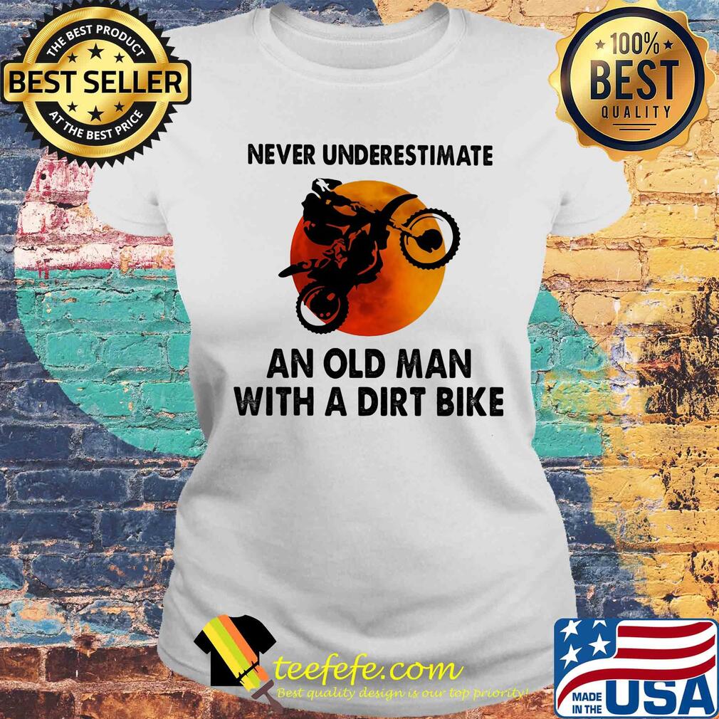 Never underestimate an old man with a dirt bike sun s Laides tee Never underestimate an old man with a dirt bike sun s Laides tee