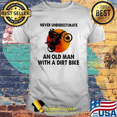 Never underestimate an old man with a dirt bike sun shirt