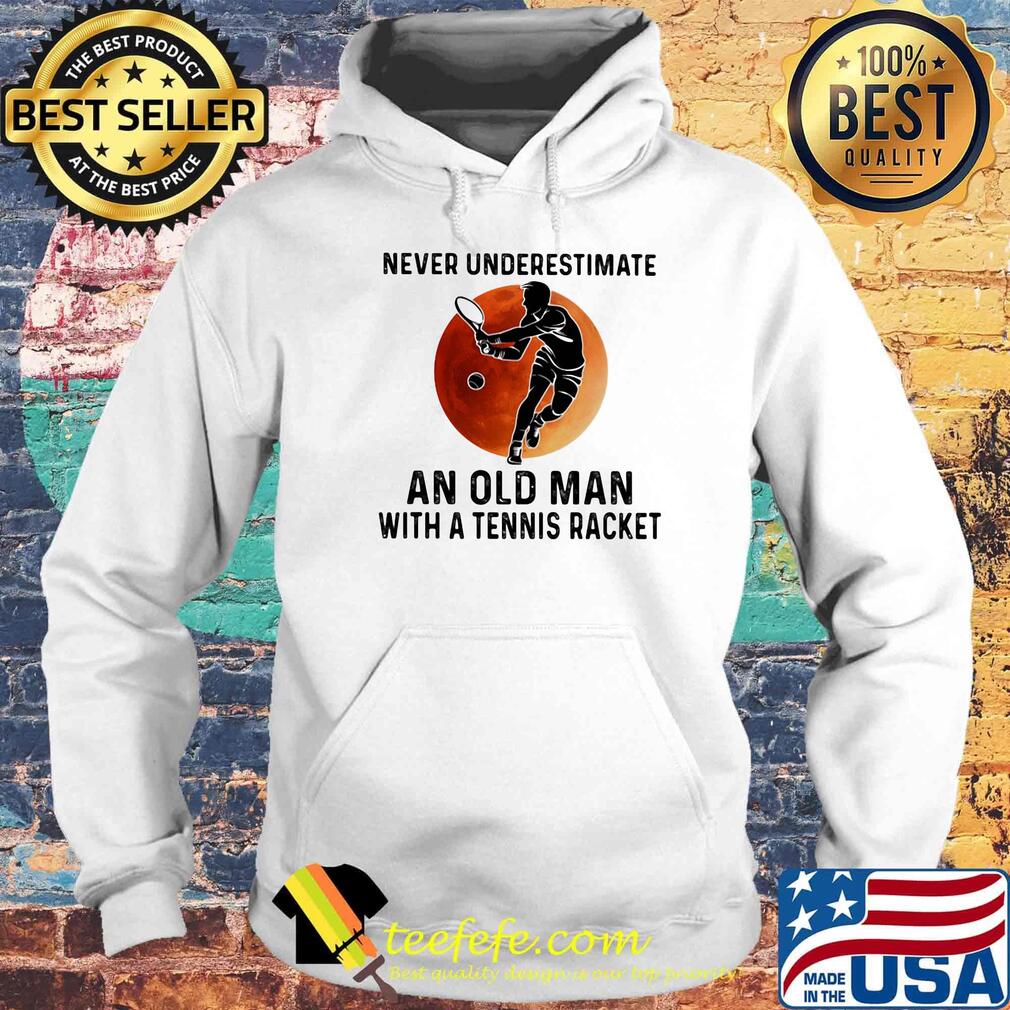 Never Underestimate An Old Man With A Tennis Racket Moon Shirt Hoodie Never Underestimate An Old Man With A Tennis Racket Moon Shirt Hoodie