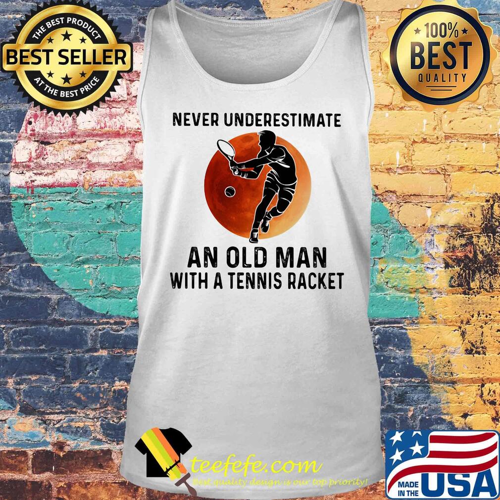 Never Underestimate An Old Man With A Tennis Racket Moon Shirt Tank top Never Underestimate An Old Man With A Tennis Racket Moon Shirt Tank top