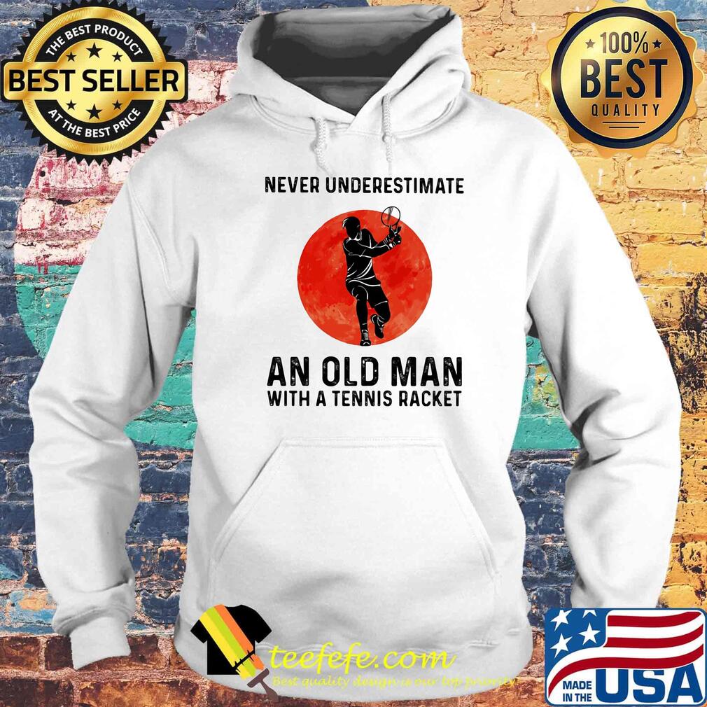 Never underestimate an old man with a tennis racket sunset s Hoodie Never underestimate an old man with a tennis racket sunset s Hoodie