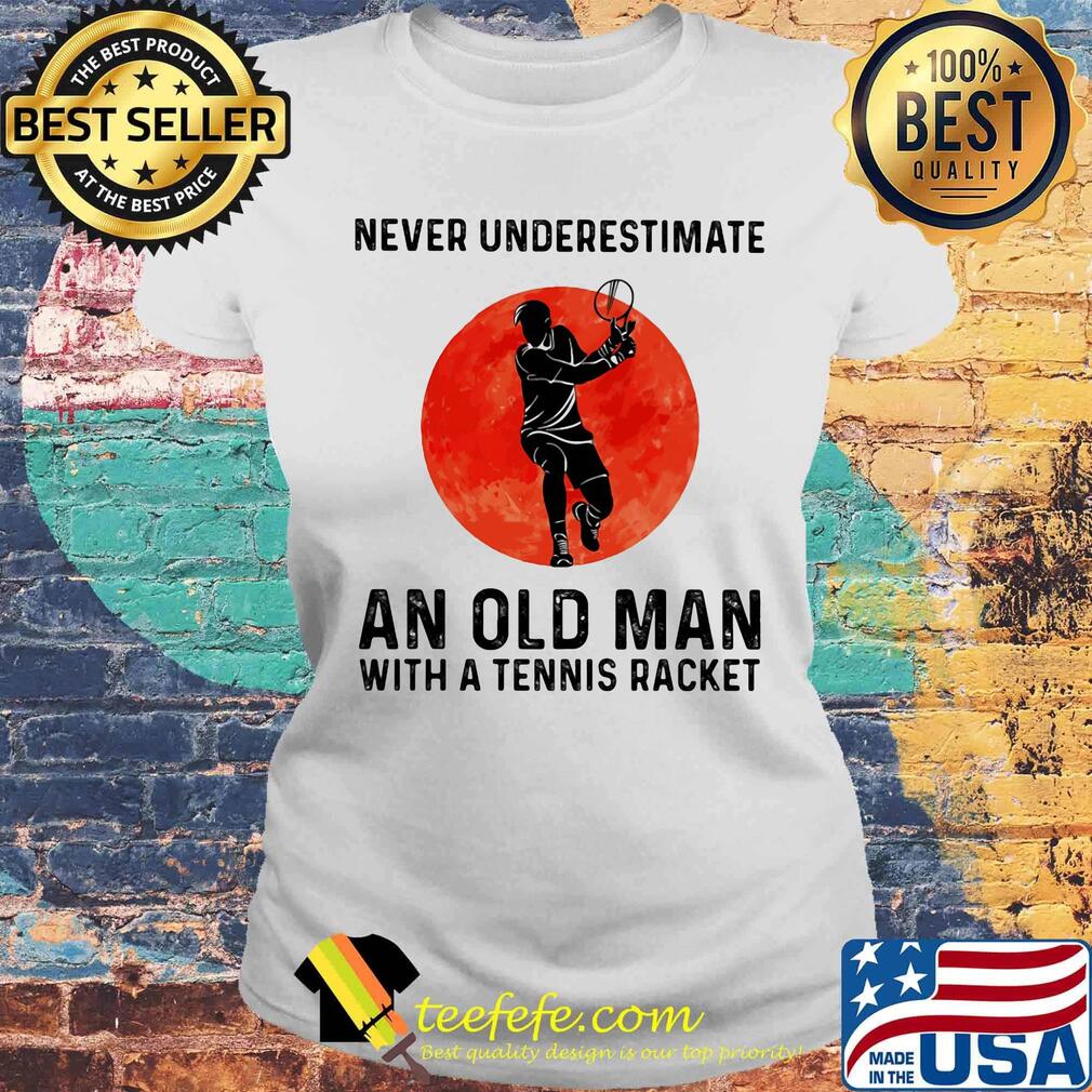 Never underestimate an old man with a tennis racket sunset s Laides tee Never underestimate an old man with a tennis racket sunset s Laides tee