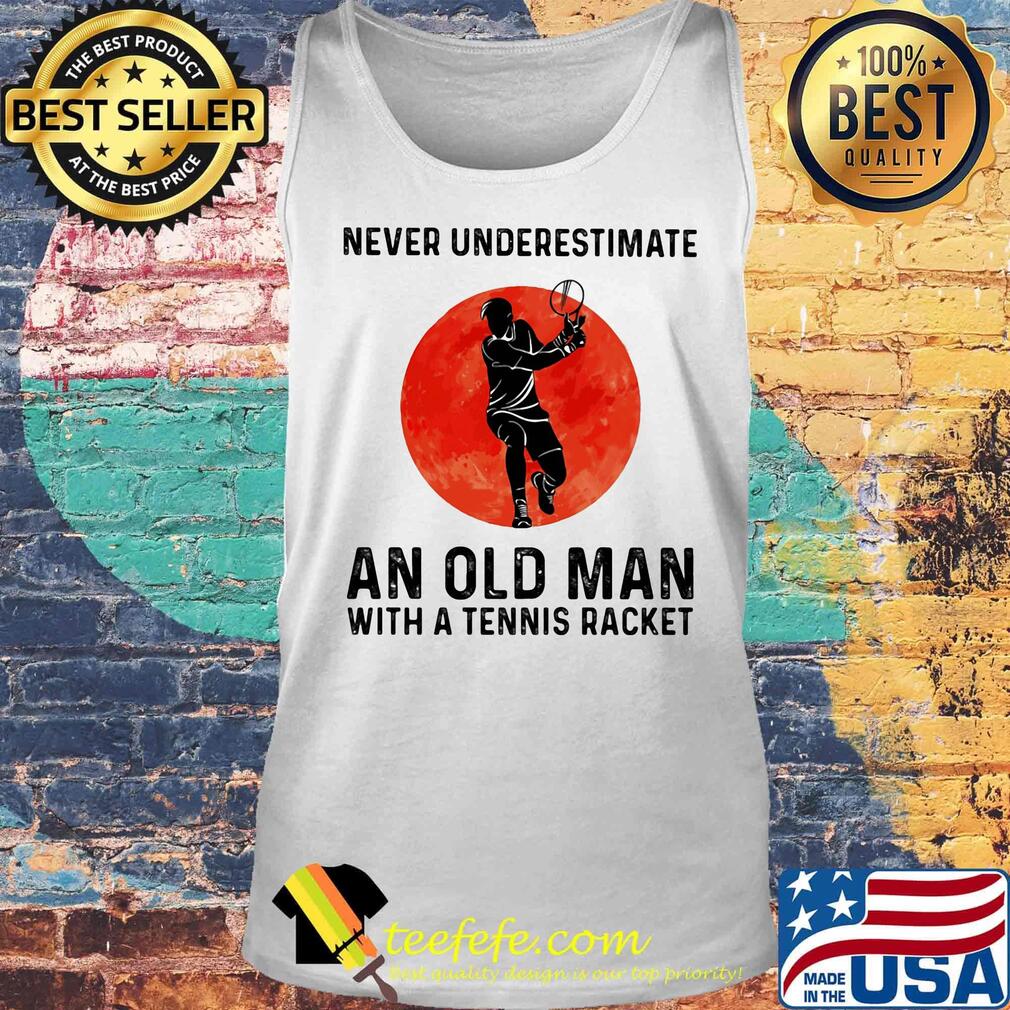 Never underestimate an old man with a tennis racket sunset s Tank top Never underestimate an old man with a tennis racket sunset s Tank top