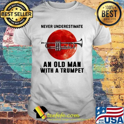 Never underestimate an old man with a trumpet shirt