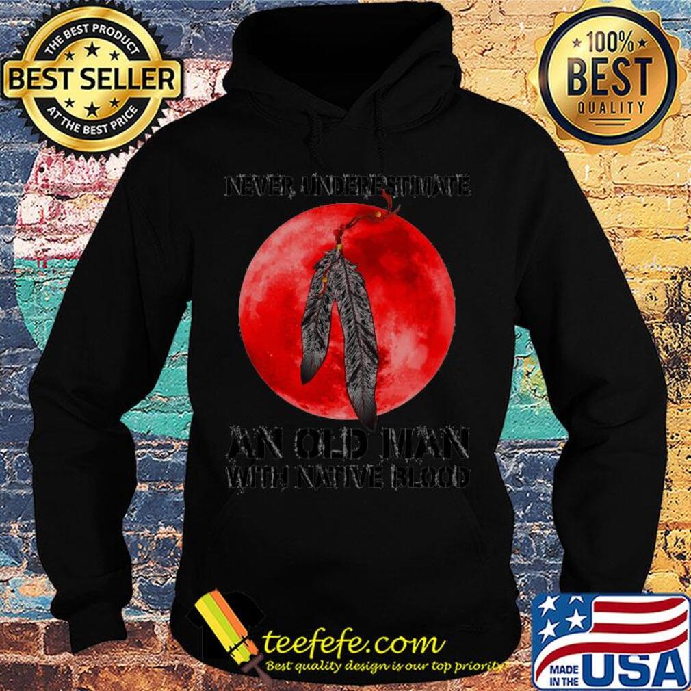 Never underestimate an old man with native blood s Hoodie Never underestimate an old man with native blood s Hoodie
