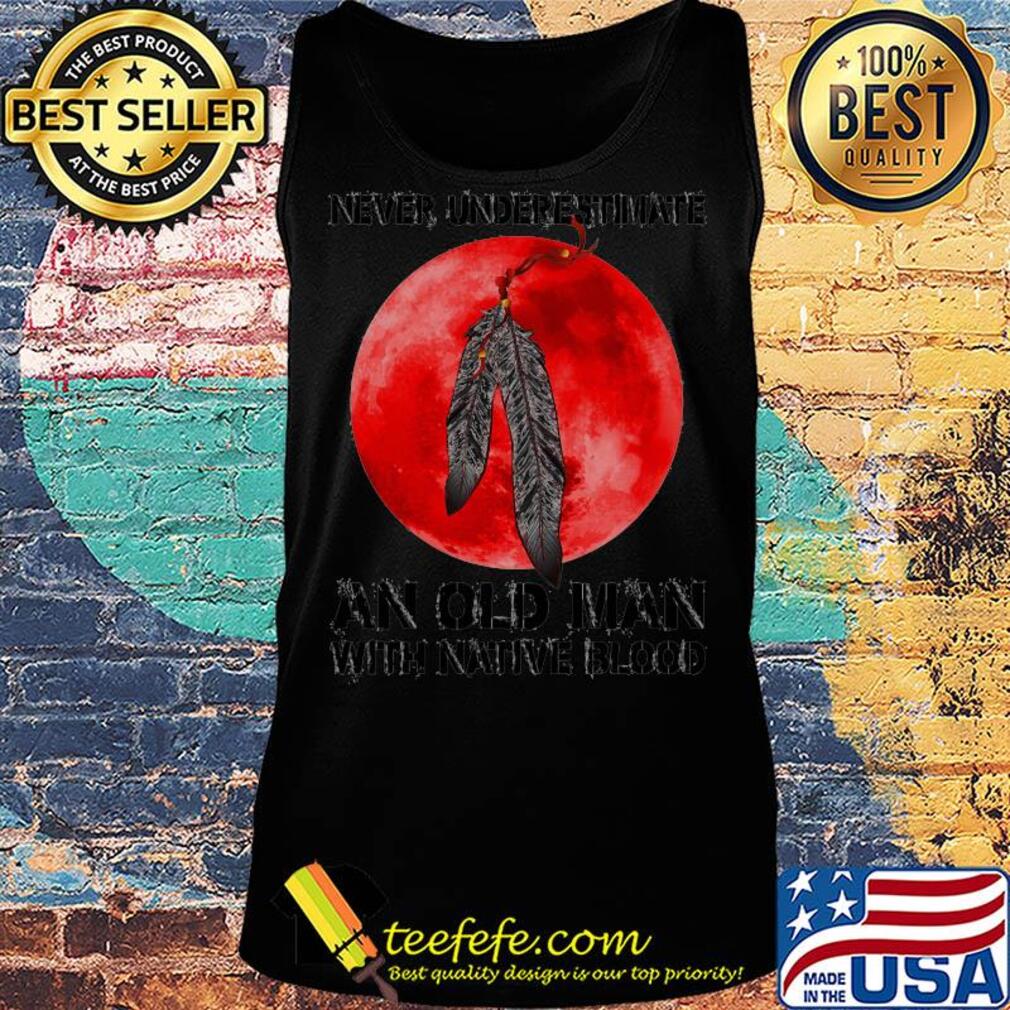 Never underestimate an old man with native blood s Tank top Never underestimate an old man with native blood s Tank top