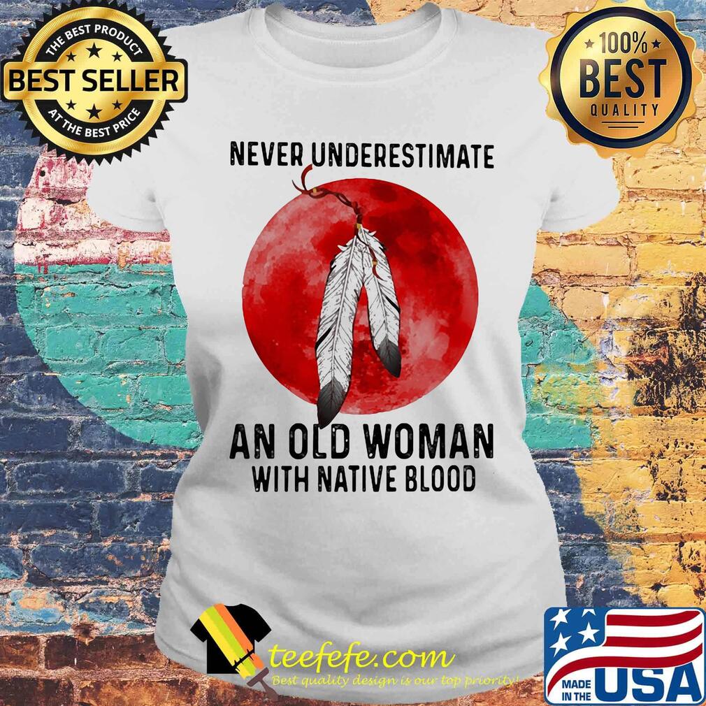 Never underestimate an old man with native blood sunset s Laides tee Never underestimate an old man with native blood sunset s Laides tee