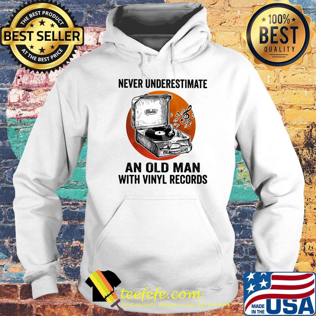 Never Underestimate An Old Man With Vinyl Records Antique Coal Disk Player Shirt Hoodie Never Underestimate An Old Man With Vinyl Records Antique Coal Disk Player Shirt Hoodie