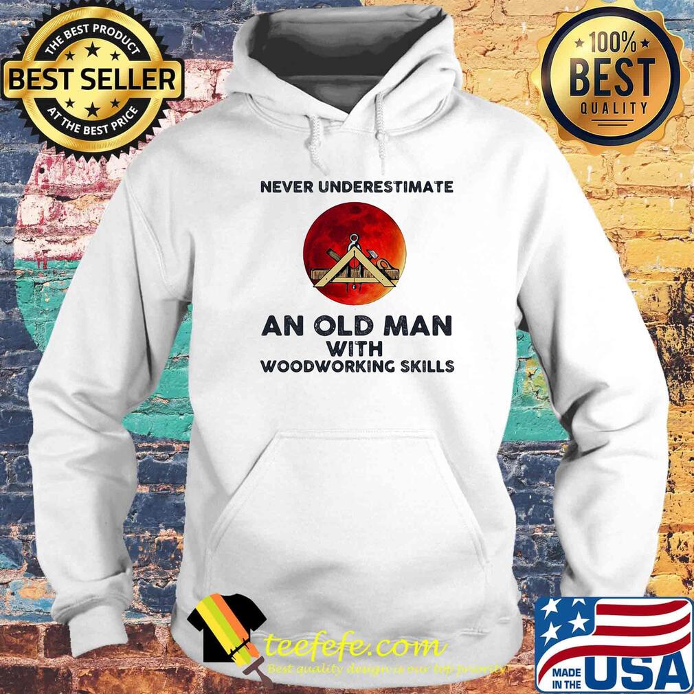Never underestimate an old man with woodworking skills sunset s Hoodie Never underestimate an old man with woodworking skills sunset s Hoodie