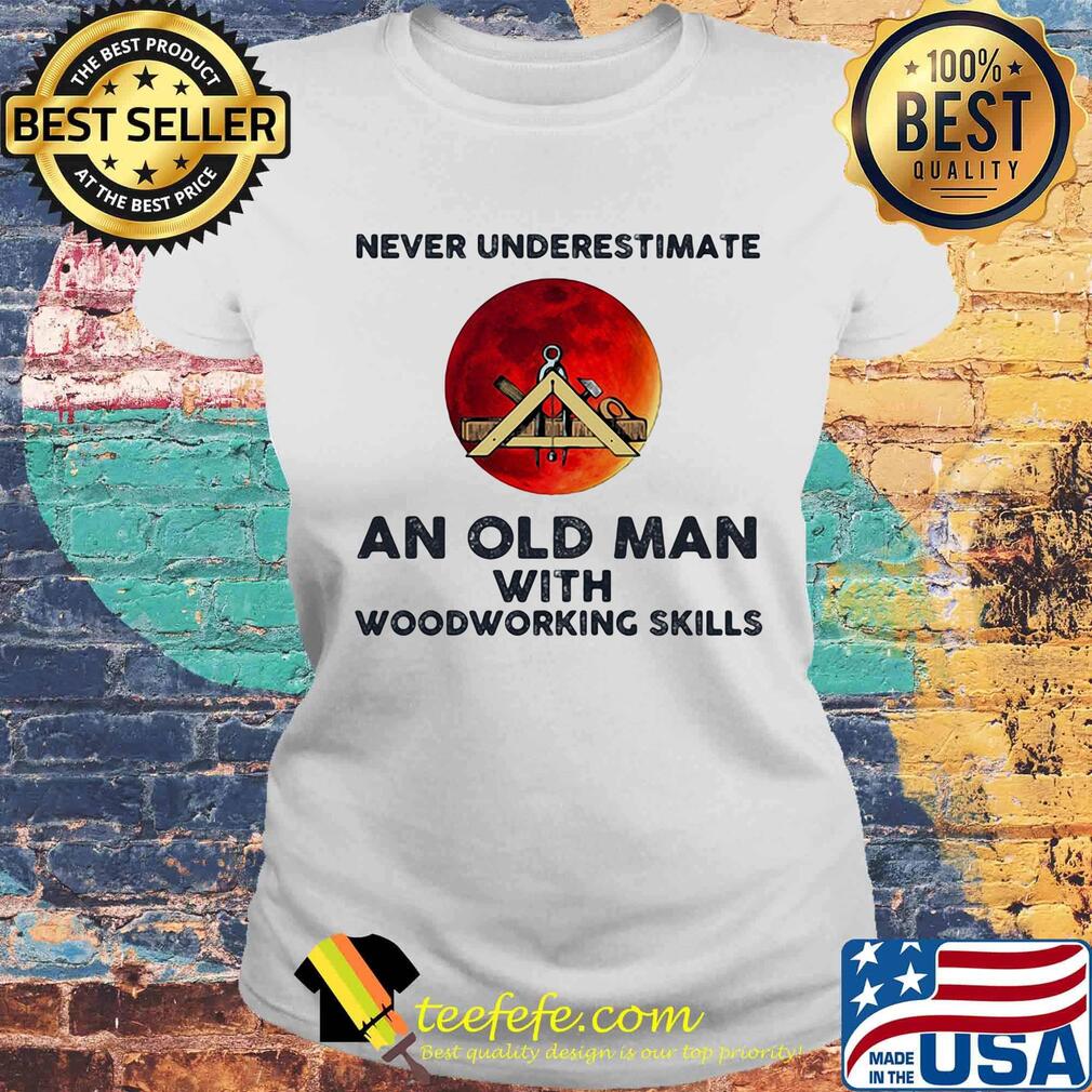 Never underestimate an old man with woodworking skills sunset s Laides tee Never underestimate an old man with woodworking skills sunset s Laides tee