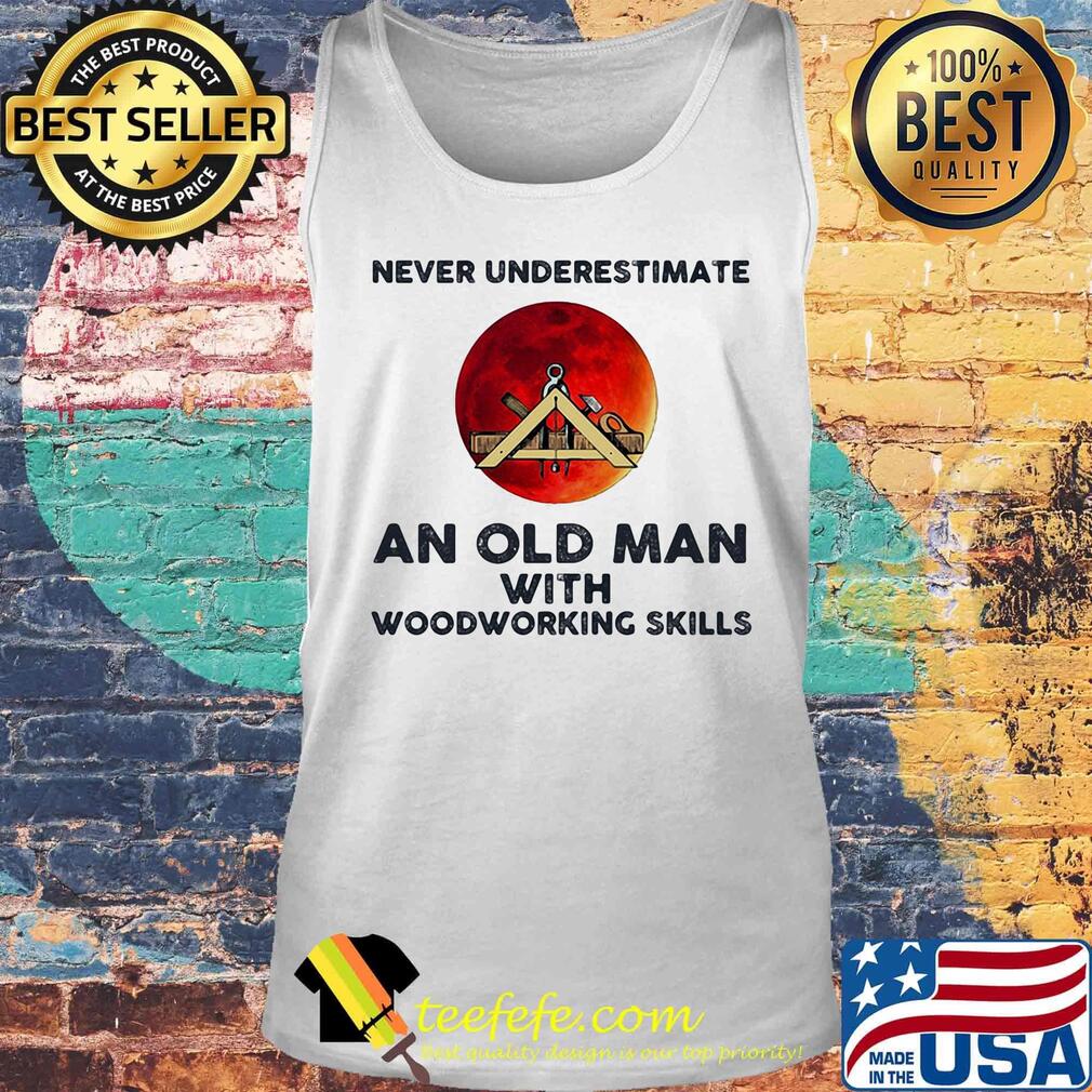 Never underestimate an old man with woodworking skills sunset s Tank top Never underestimate an old man with woodworking skills sunset s Tank top