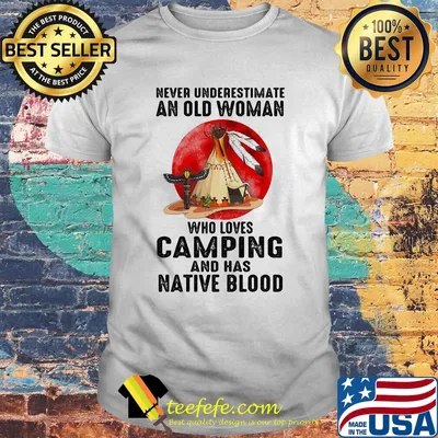 Never underestimate an old woman who loves camping and has native blood shirt