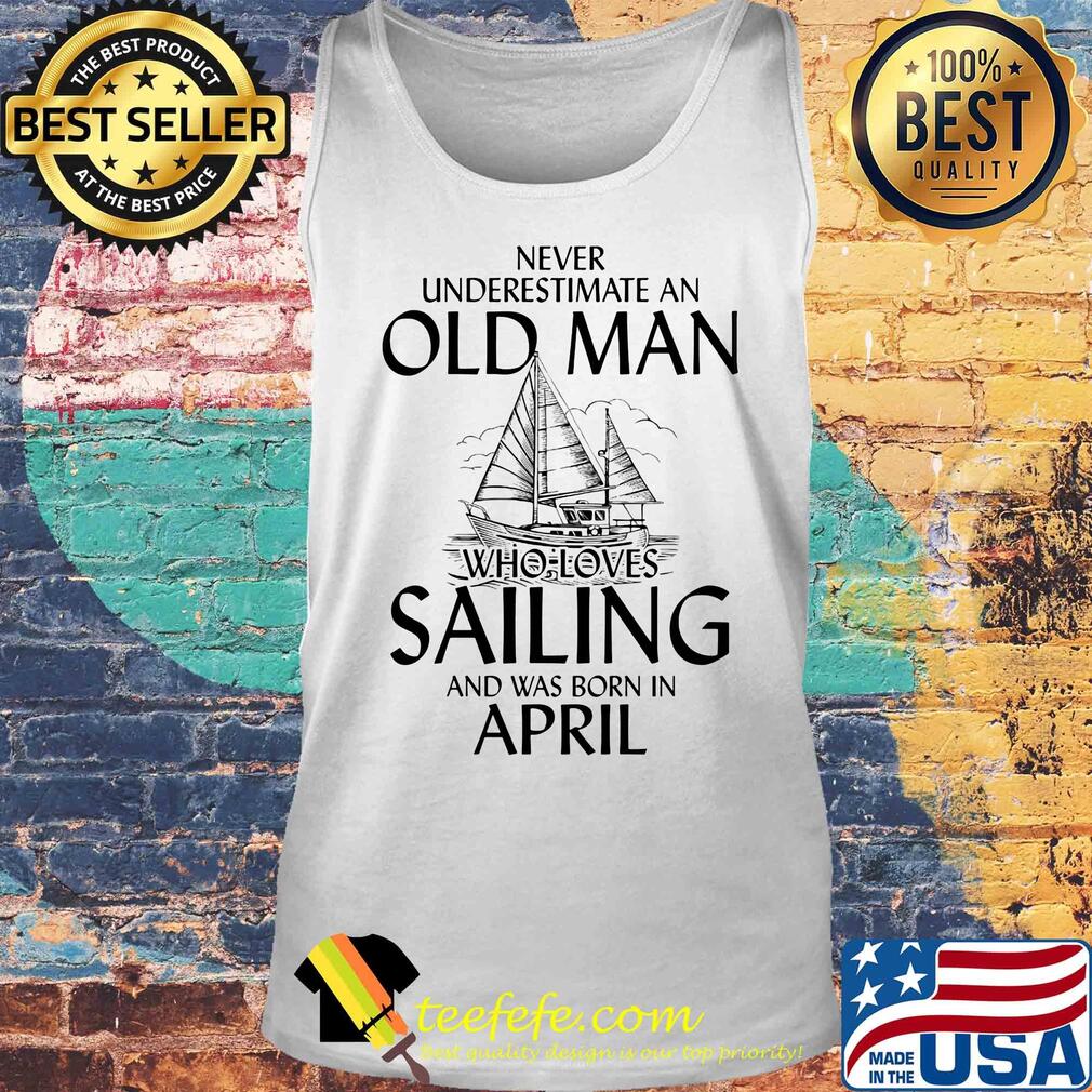 Never underestimate an old woman who loves sailing and was born in april s Tank top Never underestimate an old woman who loves sailing and was born in april s Tank top