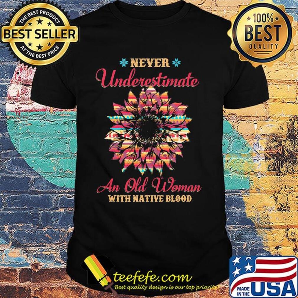 Never underestimate an old woman with native blood sunflower shirt