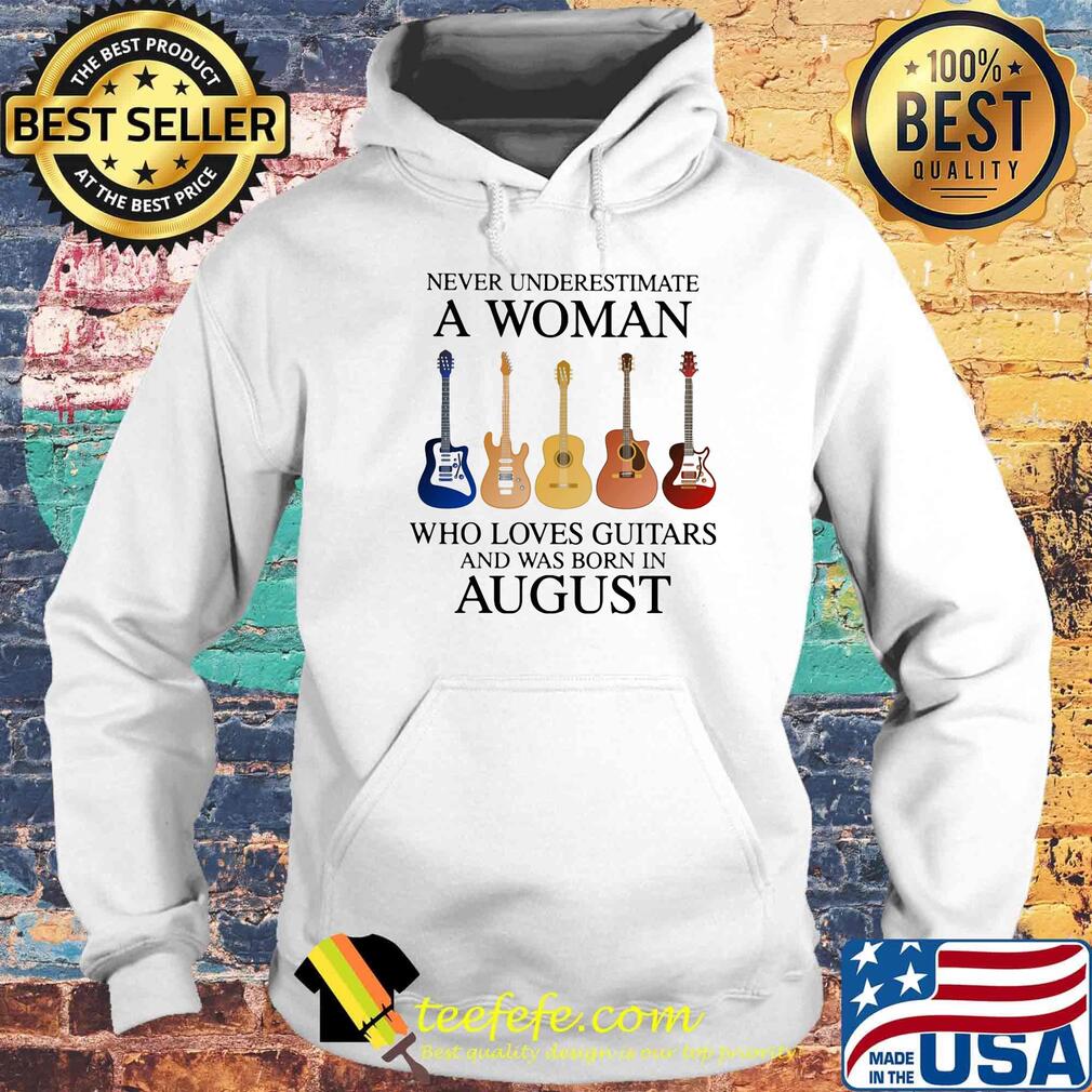 Never Underestimate Who Loves Guitars And Was Born In August Shirt Hoodie Never Underestimate Who Loves Guitars And Was Born In August Shirt Hoodie