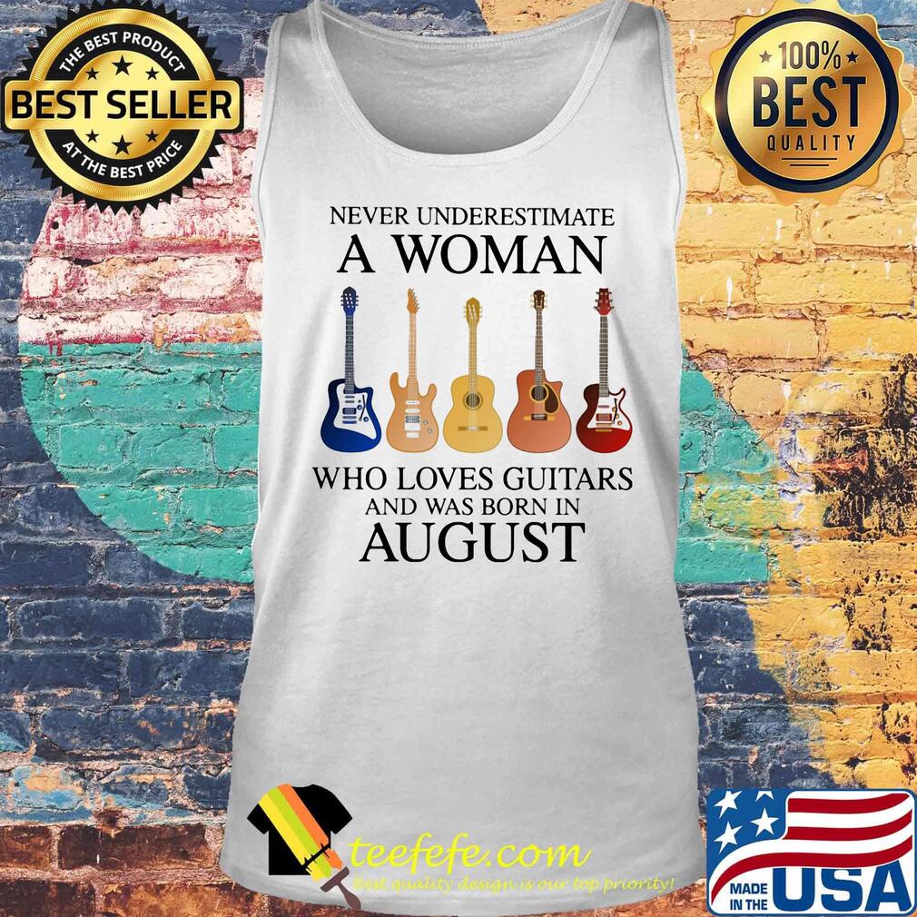 Never Underestimate Who Loves Guitars And Was Born In August Shirt Tank top Never Underestimate Who Loves Guitars And Was Born In August Shirt Tank top