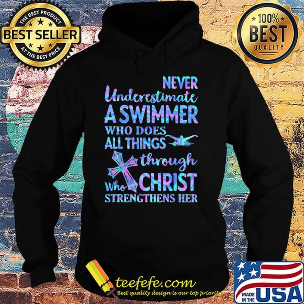 Never Underetimate A Swimmer Who Does All Things Through Who Christ Strengthens Her Swimming Shirt Hoodie Never Underetimate A Swimmer Who Does All Things Through Who Christ Strengthens Her Swimming Shirt Hoodie
