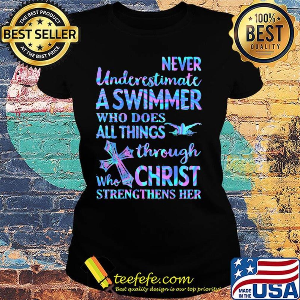 Never Underetimate A Swimmer Who Does All Things Through Who Christ Strengthens Her Swimming Shirt Ladies tee Never Underetimate A Swimmer Who Does All Things Through Who Christ Strengthens Her Swimming Shirt Ladies tee