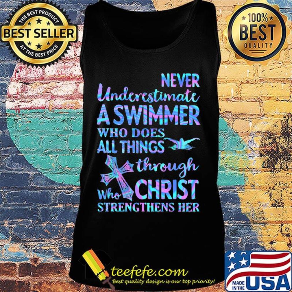 Never Underetimate A Swimmer Who Does All Things Through Who Christ Strengthens Her Swimming Shirt Tank top Never Underetimate A Swimmer Who Does All Things Through Who Christ Strengthens Her Swimming Shirt Tank top