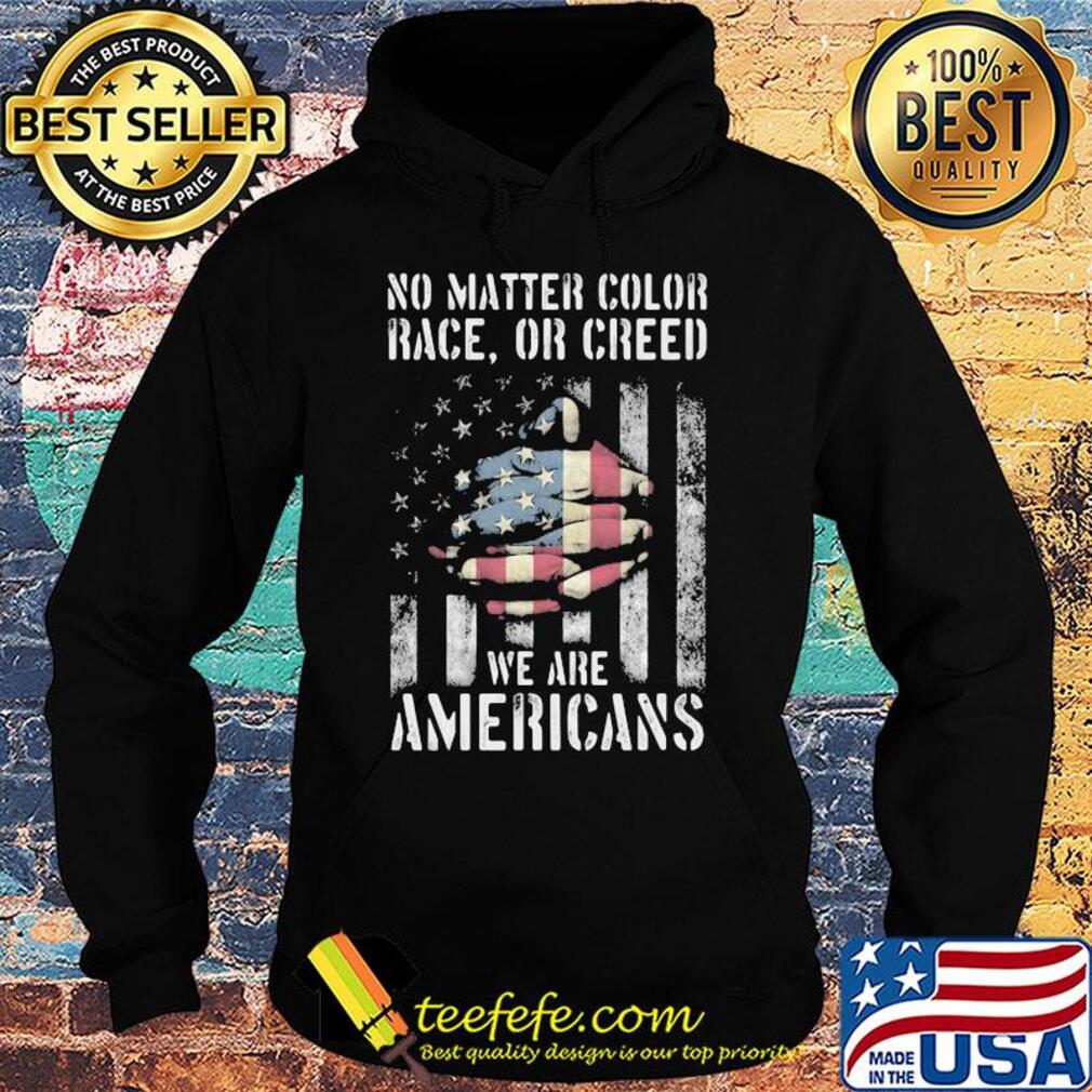 No matter color race or creed we are americans american flag independence day s Hoodie No matter color race or creed we are americans american flag independence day s Hoodie