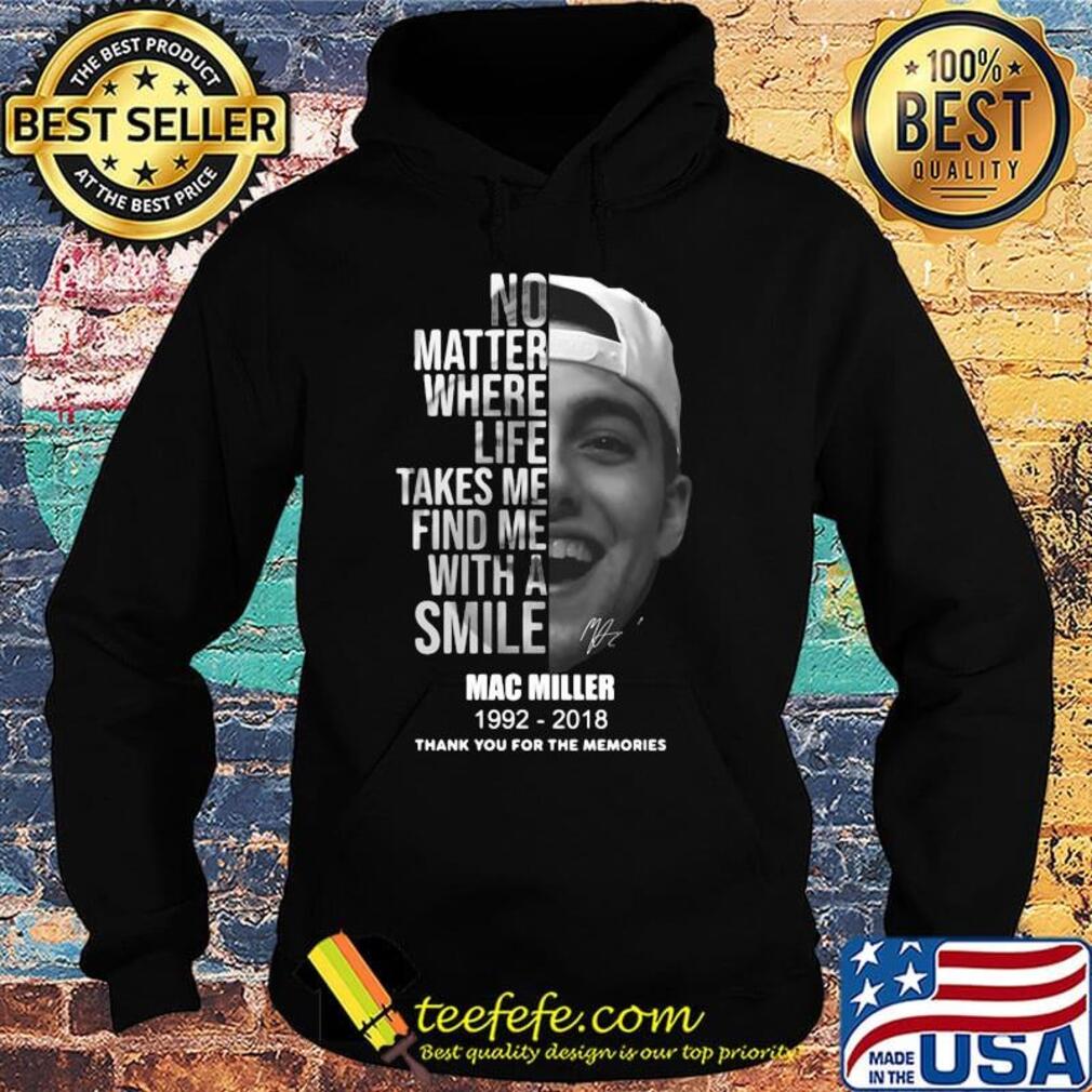 No matter where life takes me find me with a smile mac miller 1992 2018 thank you for the memories signature s Hoodie No matter where life takes me find me with a smile mac miller 1992 2018 thank you for the memories signature s Hoodie