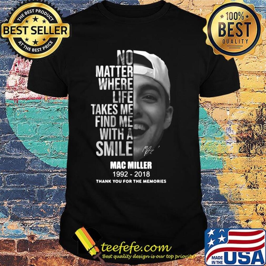 No matter where life takes me find me with a smile mac miller 1992 2018 thank you for the memories signature shirt No matter where life takes me find me with a smile mac miller 1992 2018 thank you for the memories signature shirt