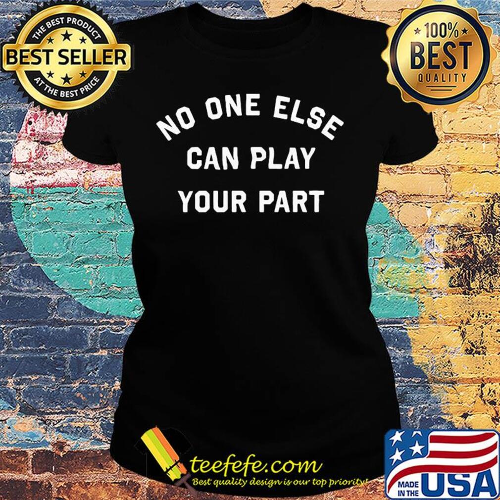 No one else can play your part s Ladies tee No one else can play your part s Ladies tee