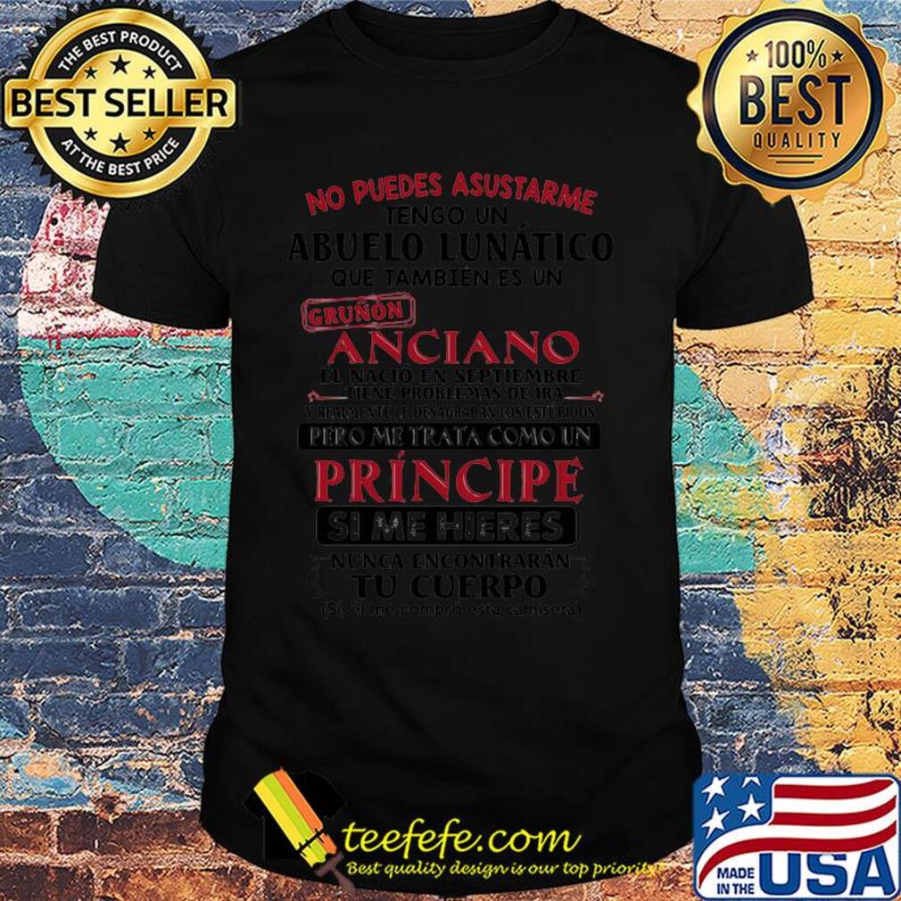 No puedes asustarme abuelo lunatico grunon anciano pero me trata coma un principe si me hieres tu cuerpo shirt