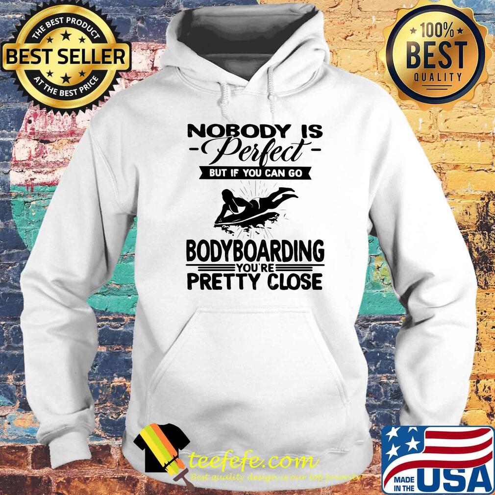 Nobody is perfect but if you can go bodyboarding you're pretty close s Hoodie Nobody is perfect but if you can go bodyboarding you're pretty close s Hoodie