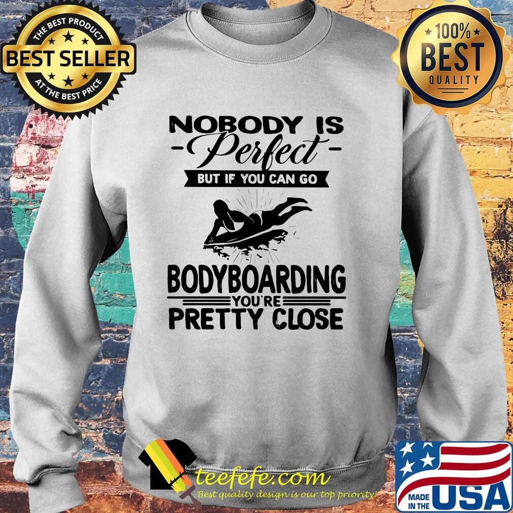 Nobody is perfect but if you can go bodyboarding you're pretty close s Sweater Nobody is perfect but if you can go bodyboarding you're pretty close s Sweater
