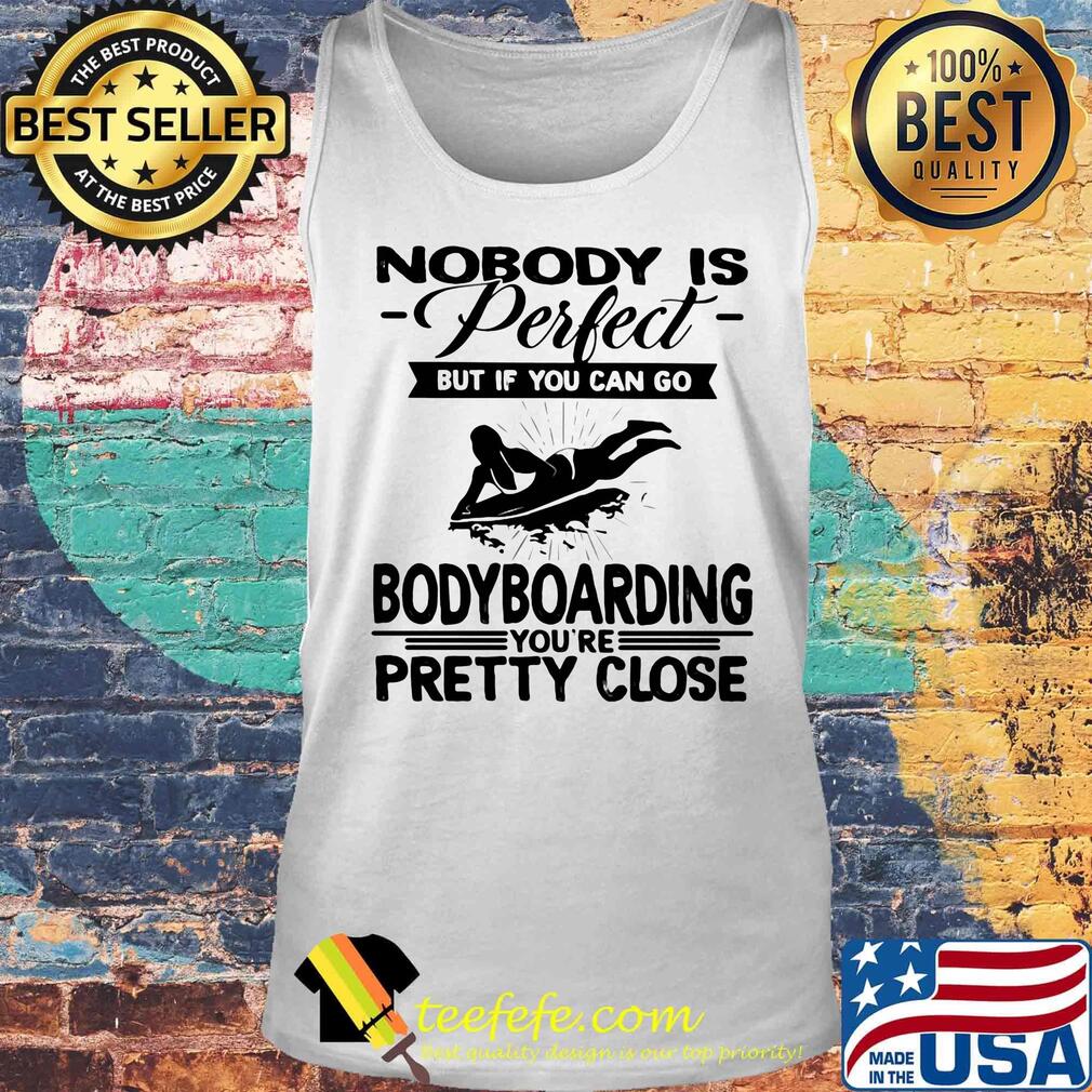 Nobody is perfect but if you can go bodyboarding you're pretty close s Tank top Nobody is perfect but if you can go bodyboarding you're pretty close s Tank top