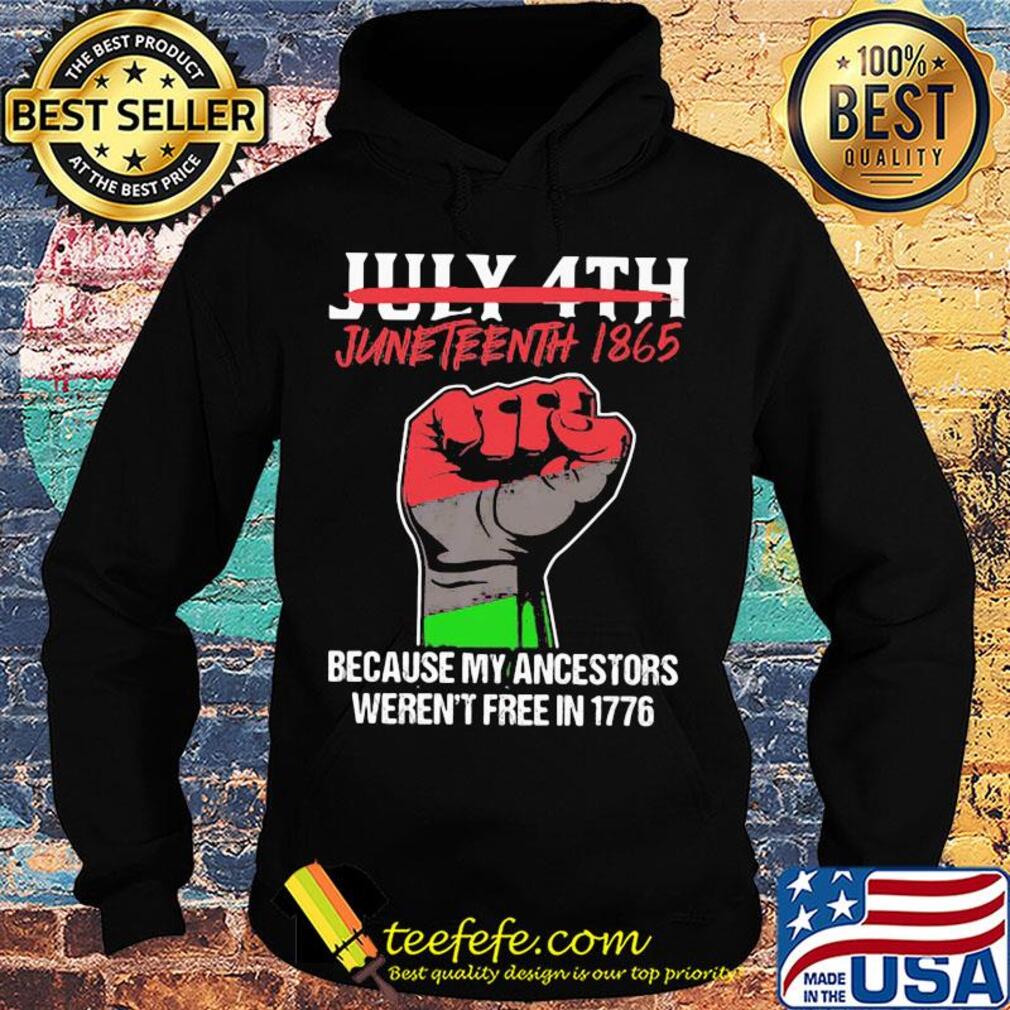 Not july 4th juneteenth 1865 because my ancestors weren't free in 1776 fist hand s Hoodie Not july 4th juneteenth 1865 because my ancestors weren't free in 1776 fist hand s Hoodie