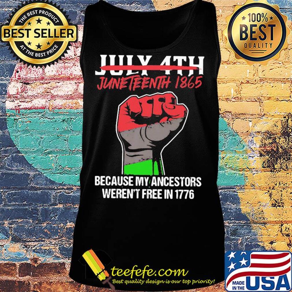 Not july 4th juneteenth 1865 because my ancestors weren't free in 1776 fist hand s Tank top Not july 4th juneteenth 1865 because my ancestors weren't free in 1776 fist hand s Tank top