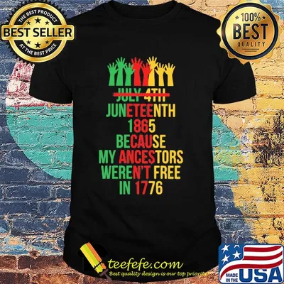 Not july 4th juneteenth 1865 because my ancestors weren't free in 1776 hands shirt