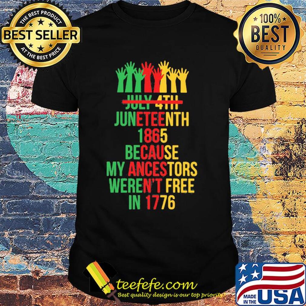 Not july 4th juneteenth 1865 because my ancestors weren't free in 1776 hands shirt