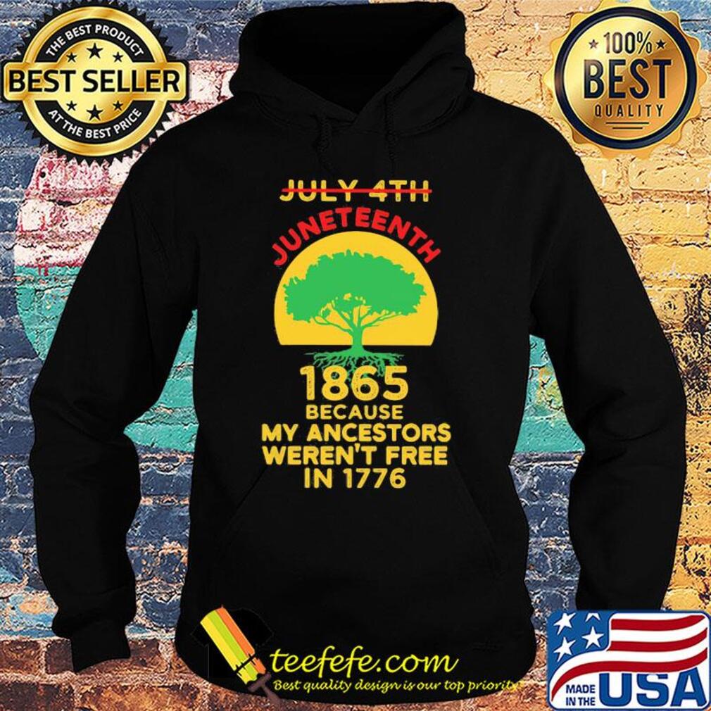 Not july 4th juneteenth 1865 because my ancestors weren't free in 1776 s Hoodie Not july 4th juneteenth 1865 because my ancestors weren't free in 1776 s Hoodie