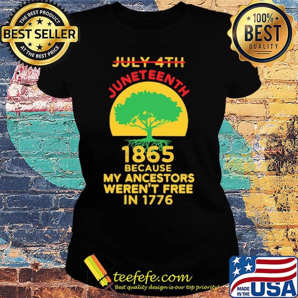 Not july 4th juneteenth 1865 because my ancestors weren't free in 1776 s Ladies tee Not july 4th juneteenth 1865 because my ancestors weren't free in 1776 s Ladies tee