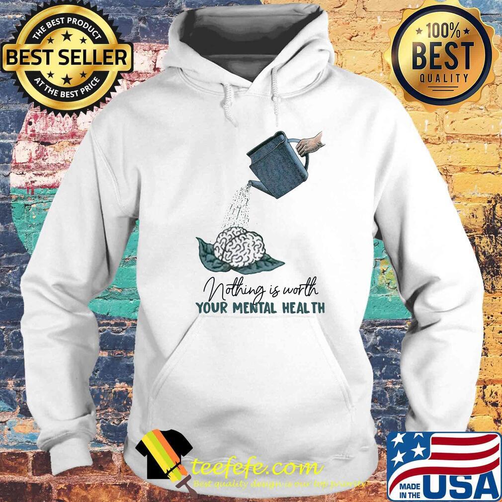 Nothing is worth your mental health watering the brain s Hoodie Nothing is worth your mental health watering the brain s Hoodie