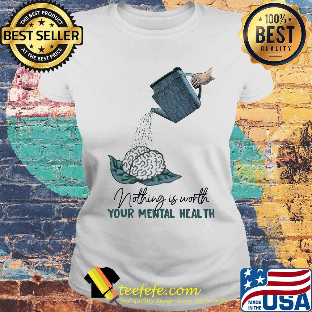 Nothing is worth your mental health watering the brain s Laides tee Nothing is worth your mental health watering the brain s Laides tee