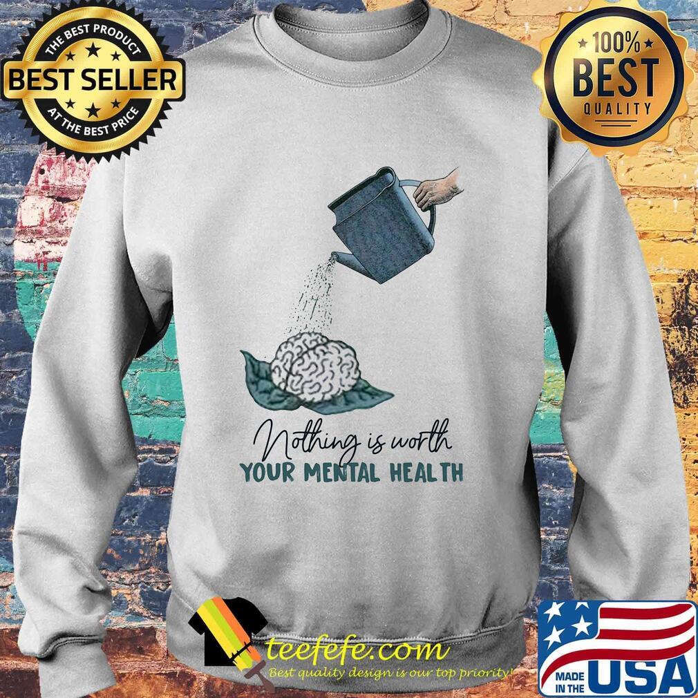 Nothing is worth your mental health watering the brain s Sweater Nothing is worth your mental health watering the brain s Sweater