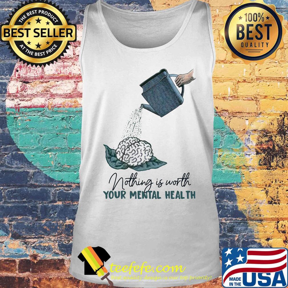 Nothing is worth your mental health watering the brain s Tank top Nothing is worth your mental health watering the brain s Tank top
