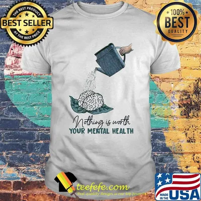 Nothing is worth your mental health watering the brain shirt