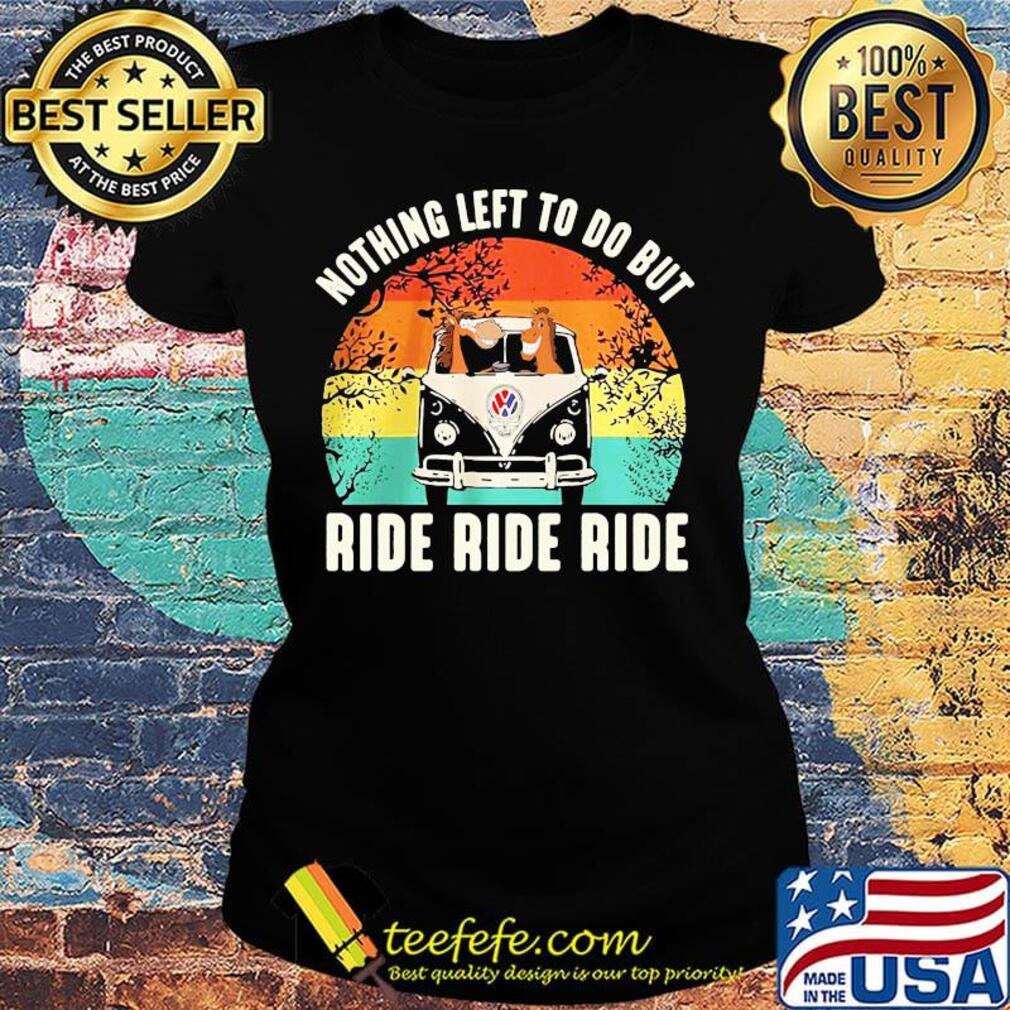 Nothing left to do but ride ride ride vintage retro s Ladies tee Nothing left to do but ride ride ride vintage retro s Ladies tee