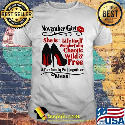 November girl she is life itself wonderfully chaotic wild and free a perfectly put together mess shirt