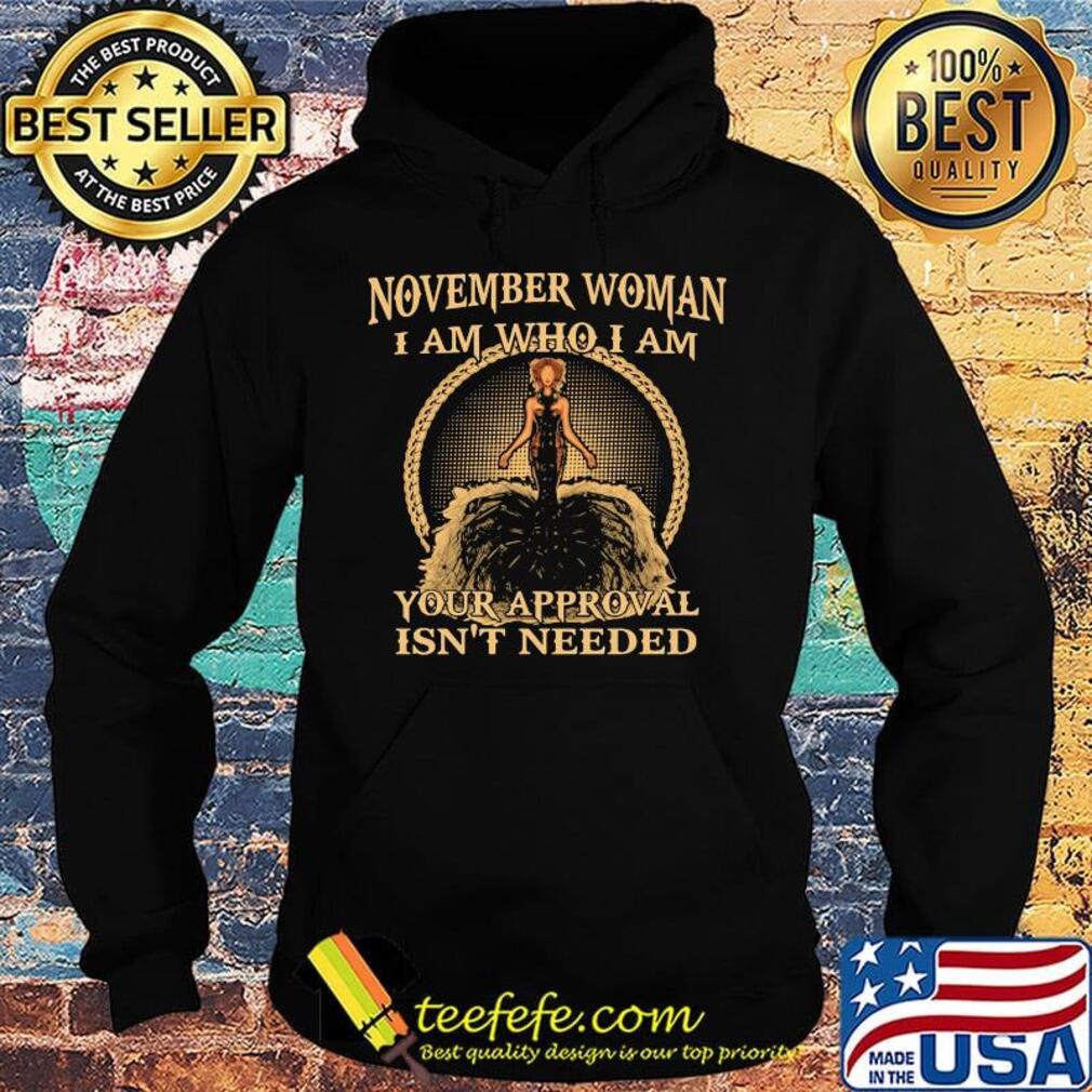 November Woman I Am Who I Am Your Approval Isn't Needed Shirt Hoodie November Woman I Am Who I Am Your Approval Isn't Needed Shirt Hoodie